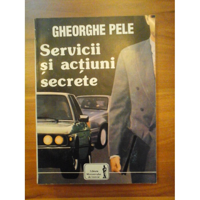 SERVICII  SI  ACTIUNI  SECRETE  -  Gheorghe  PELE  -  Editura Ministerului de Interne, 1996  
